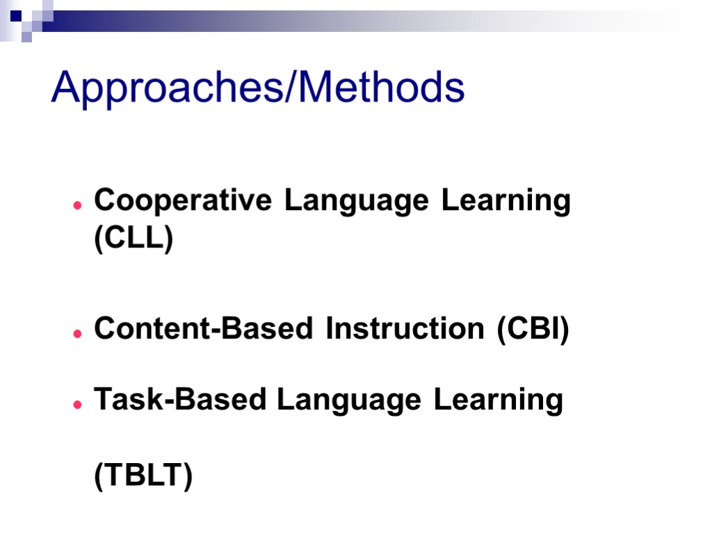 Approaches/Methods Cooperative Language Learning (CLL) Content-Based Instruction (CBI) Task-Based Language Learning (TBLT)